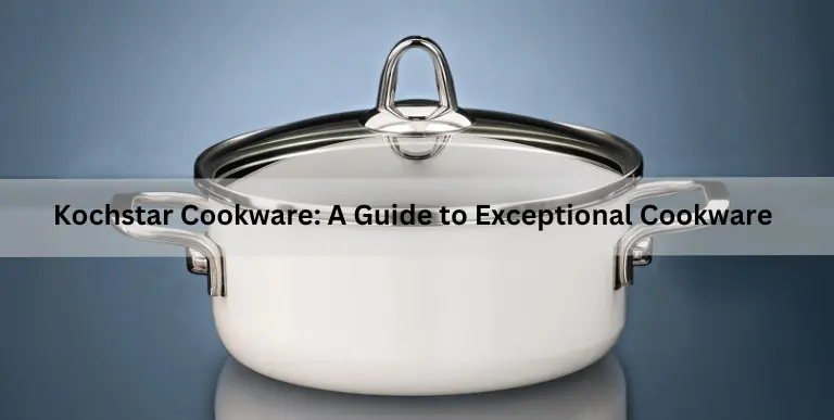 Kochstar Cookware: A Guide to Exceptional Cookware
